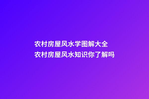 农村房屋风水学图解大全 农村房屋风水知识你了解吗